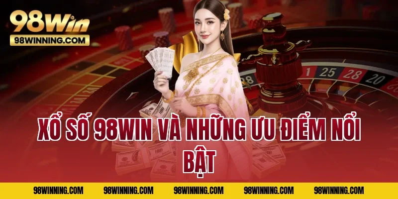 Xổ số 98WIN và những ưu điểm nổi bật
